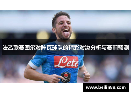 法乙联赛图尔对阵瓦球队的精彩对决分析与赛前预测