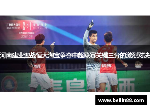 河南建业迎战恒大淘宝争夺中超联赛关键三分的激烈对决