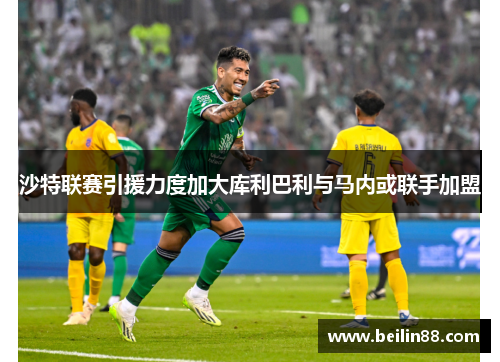 沙特联赛引援力度加大库利巴利与马内或联手加盟