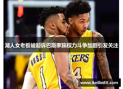 湖人女老板被起诉巴斯家族权力斗争加剧引发关注
