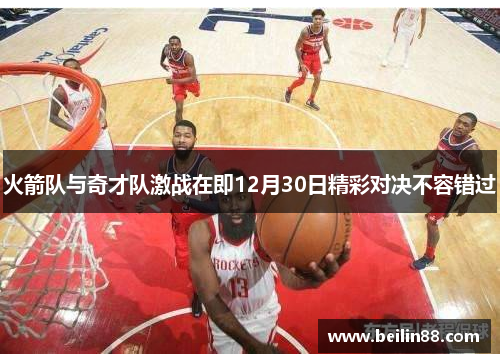 火箭队与奇才队激战在即12月30日精彩对决不容错过