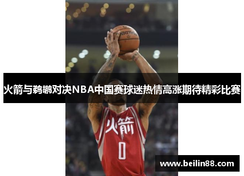 火箭与鹈鹕对决NBA中国赛球迷热情高涨期待精彩比赛