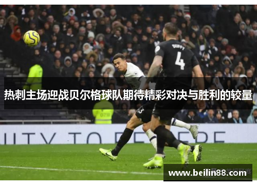 热刺主场迎战贝尔格球队期待精彩对决与胜利的较量