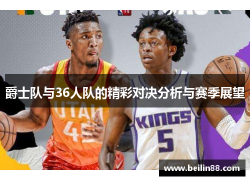 爵士队与36人队的精彩对决分析与赛季展望
